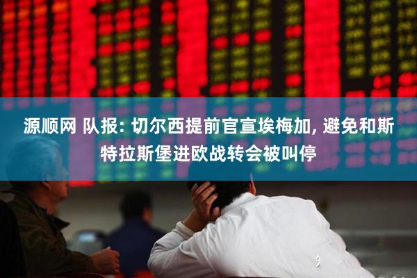 源顺网 队报: 切尔西提前官宣埃梅加, 避免和斯特拉斯堡进欧战转会被叫停