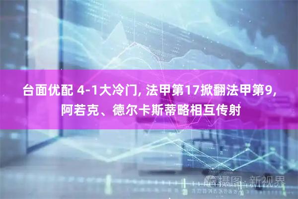 台面优配 4-1大冷门, 法甲第17掀翻法甲第9, 阿若克、德尔卡斯蒂略相互传射