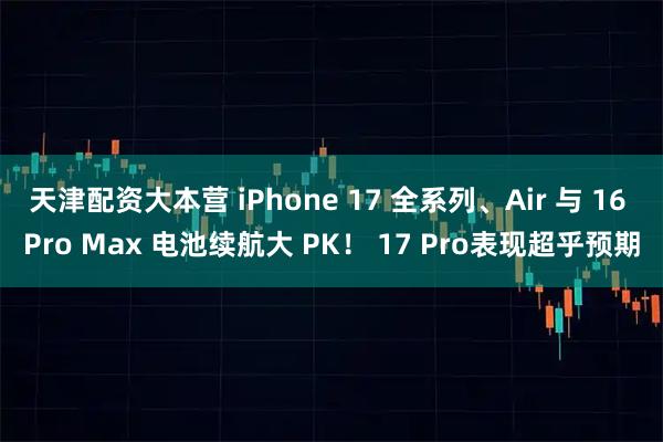 天津配资大本营 iPhone 17 全系列、Air 与 16 Pro Max 电池续航大 PK！ 17 Pro表现超乎预期
