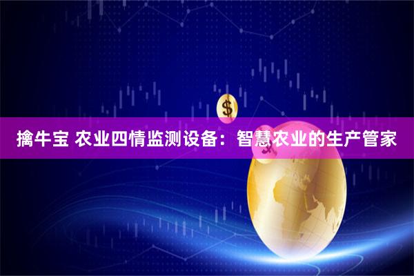 擒牛宝 农业四情监测设备：智慧农业的生产管家