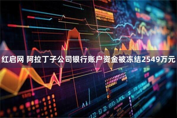红启网 阿拉丁子公司银行账户资金被冻结2549万元