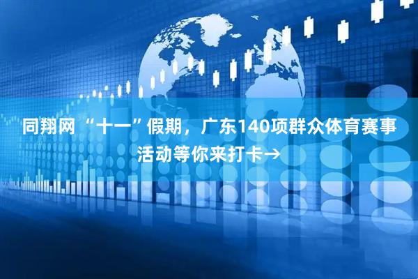 同翔网 “十一”假期，广东140项群众体育赛事活动等你来打卡→