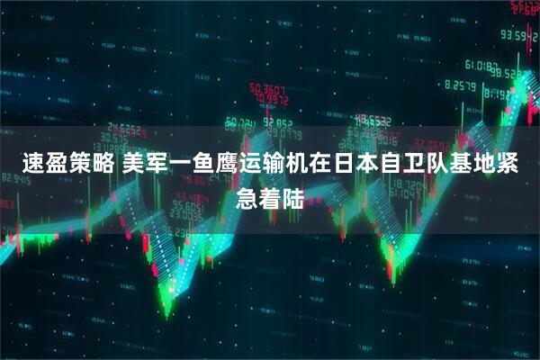 速盈策略 美军一鱼鹰运输机在日本自卫队基地紧急着陆