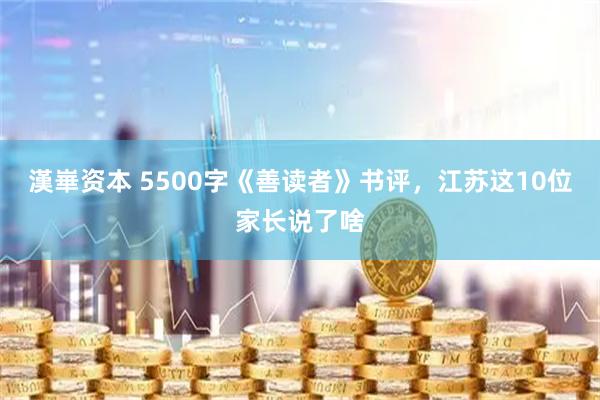 漢崋资本 5500字《善读者》书评，江苏这10位家长说了啥