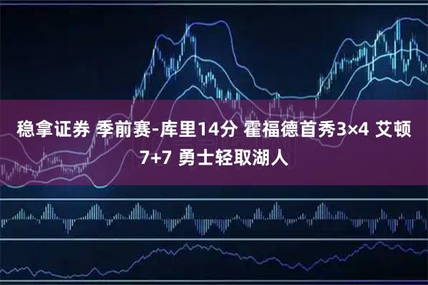 稳拿证券 季前赛-库里14分 霍福德首秀3×4 艾顿7+7 勇士轻取湖人