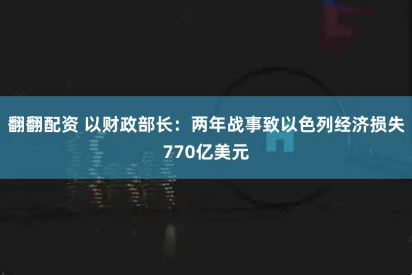 翻翻配资 以财政部长：两年战事致以色列经济损失770亿美元