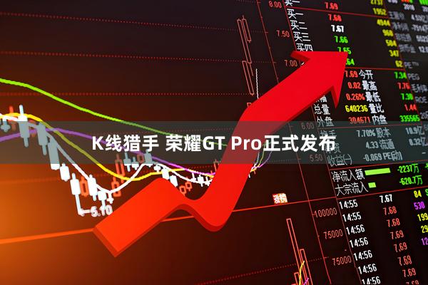 K线猎手 荣耀GT Pro正式发布