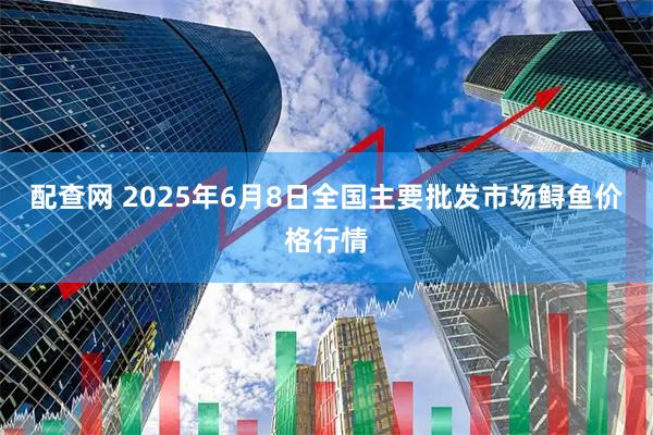 配查网 2025年6月8日全国主要批发市场鲟鱼价格行情