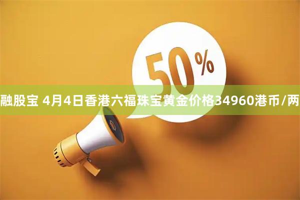 融股宝 4月4日香港六福珠宝黄金价格34960港币/两