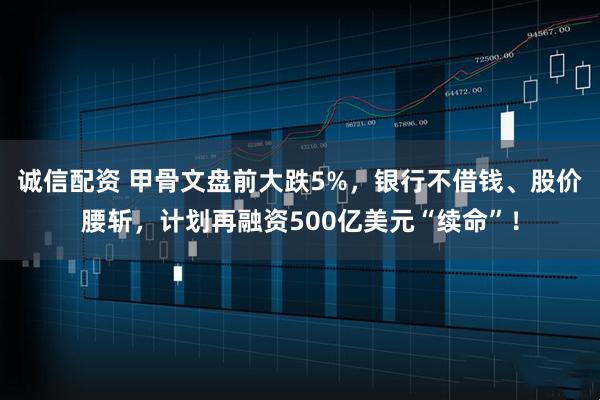 诚信配资 甲骨文盘前大跌5%，银行不借钱、股价腰斩，计划再融资500亿美元“续命”！