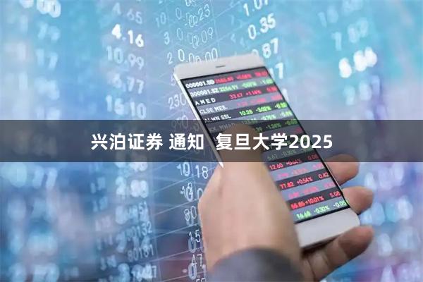 兴泊证券 通知  复旦大学2025