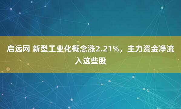 启远网 新型工业化概念涨2.21%，主力资金净流入这些股